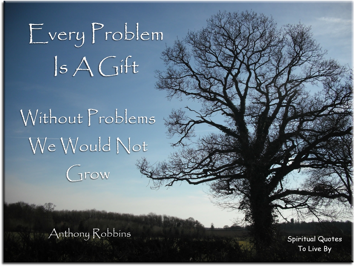Anthony Robbins quote - Every problem is a gift. Without problems we would not grow. - Spiritual Quotes To Live By