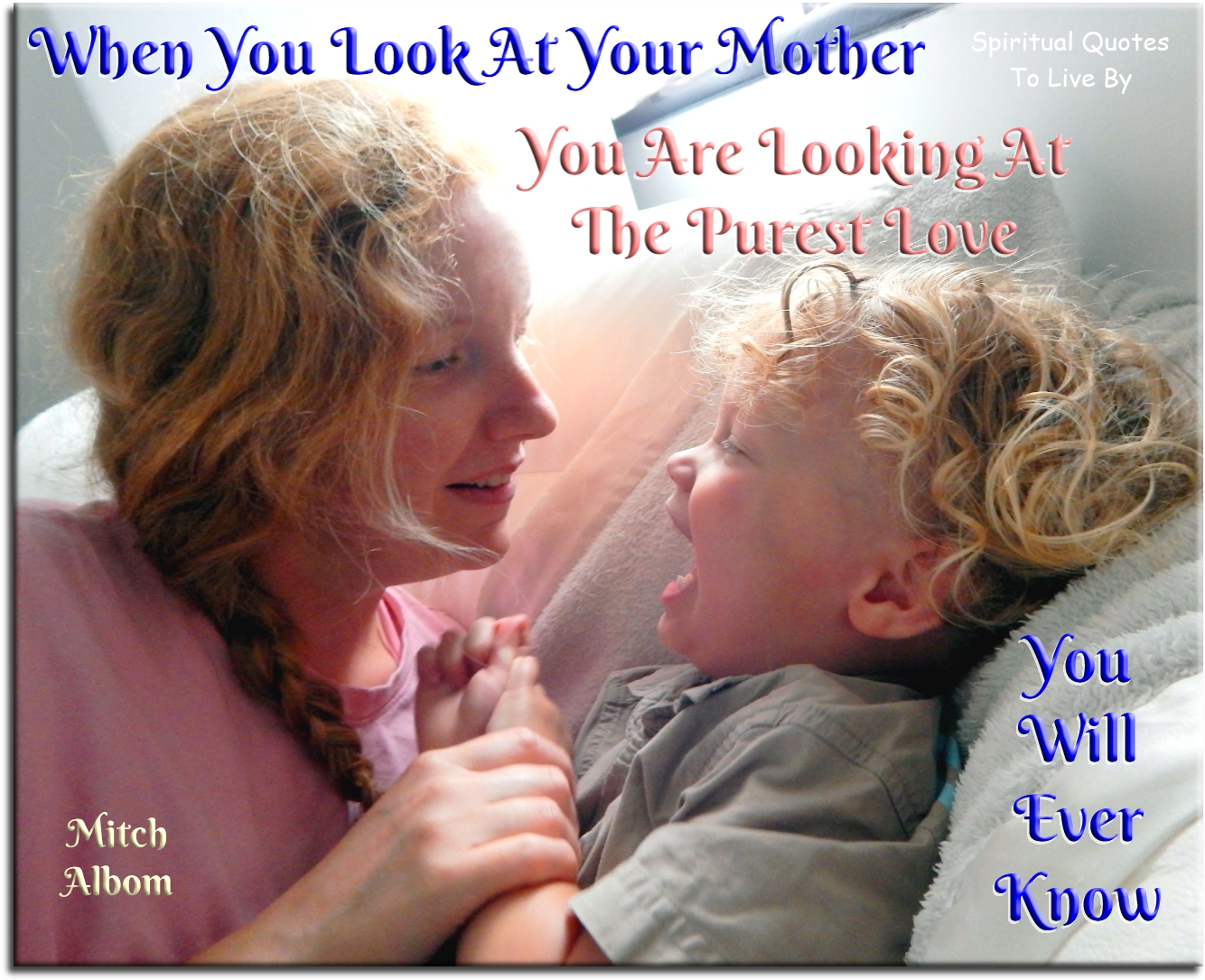 Mitch Albom quote - When you look at your mother, you are looking at the purest love you will ever know. - Spiritual Quotes To Live By
