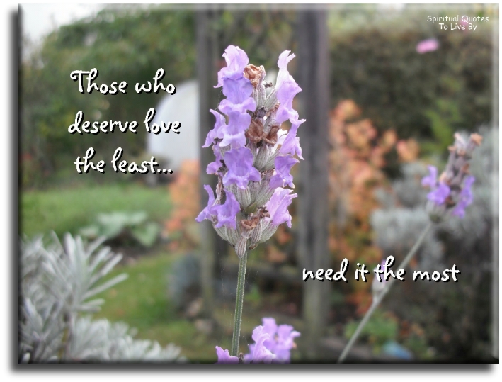 Those who deserve love the least, need it the most - Spiritual Quotes To Live By