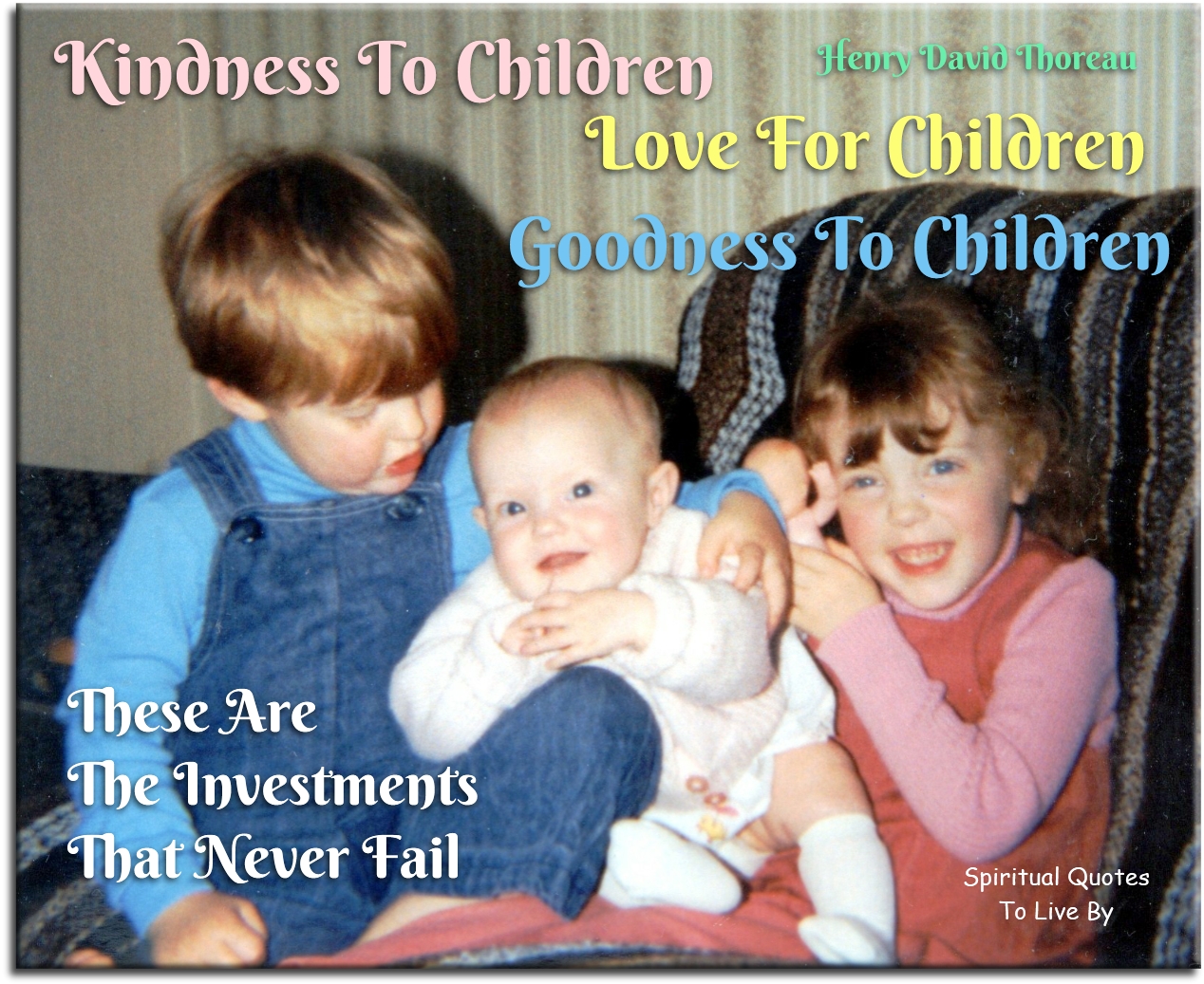 Henry David Thoreau quote - Kindness to children, love for children, goodness to children - these are the only investments that never fail - Spiritual Quotes To Live By