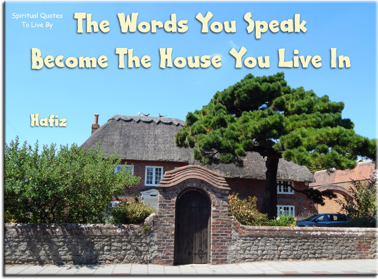 Hafiz quote - The worlds you speak become the house you life in - Spiritual Quotes To Live By