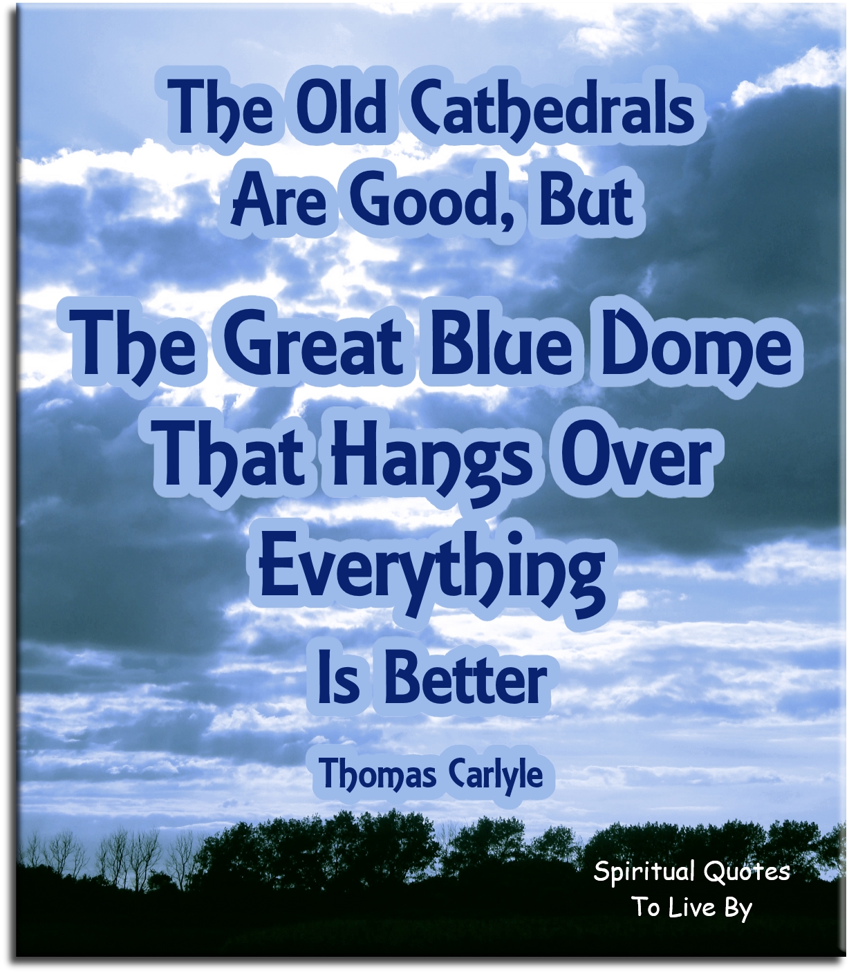 Thomas Carlyle quote - The old cathedrals are good, but the great blue dome that hangs over everything is better. - Spiritual Quotes To Live By