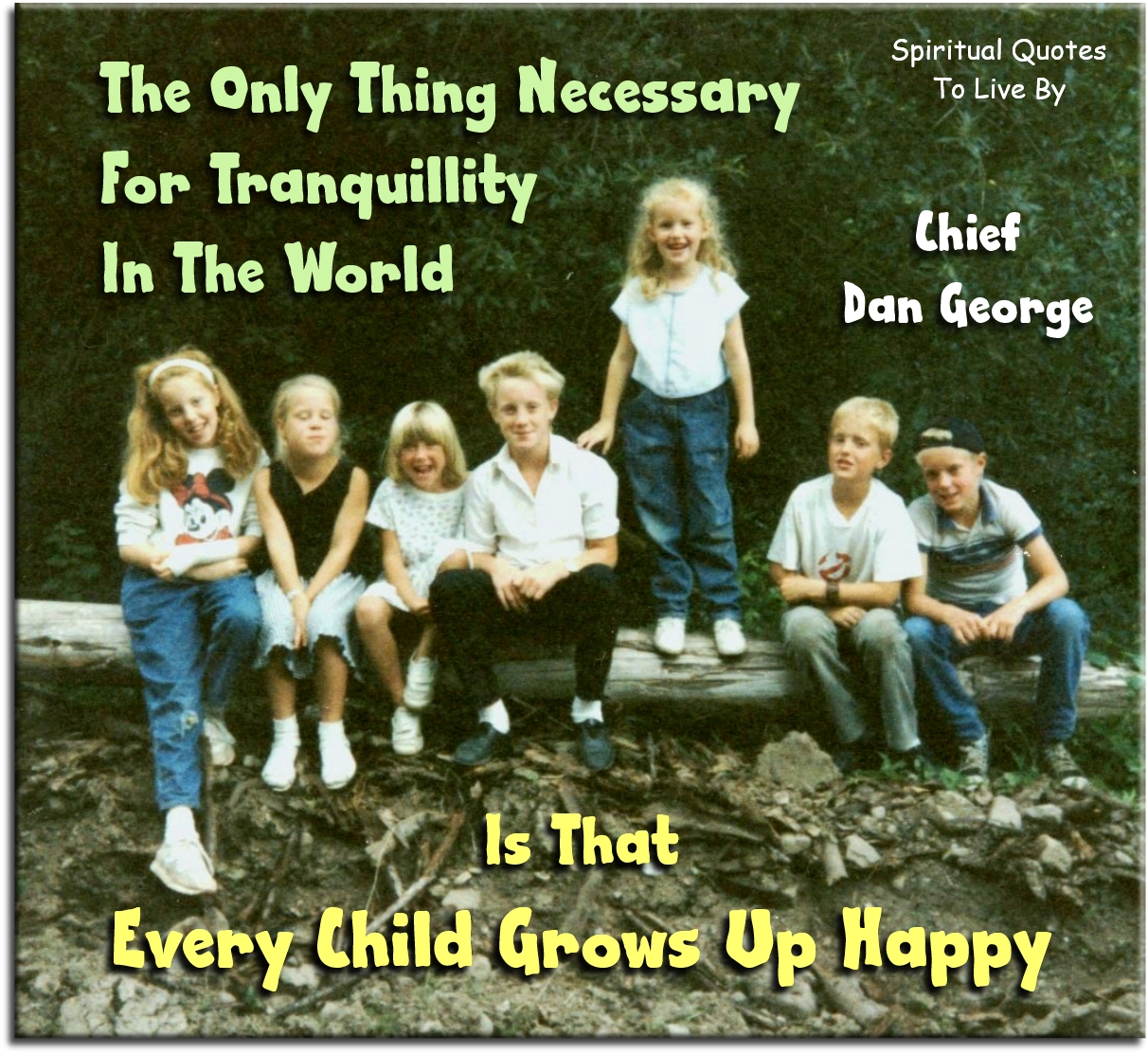 Chief Dan George quote - The only thing necessary for tranquillity in the world is that every child grows up happy. - Spiritual Quotes To Live By