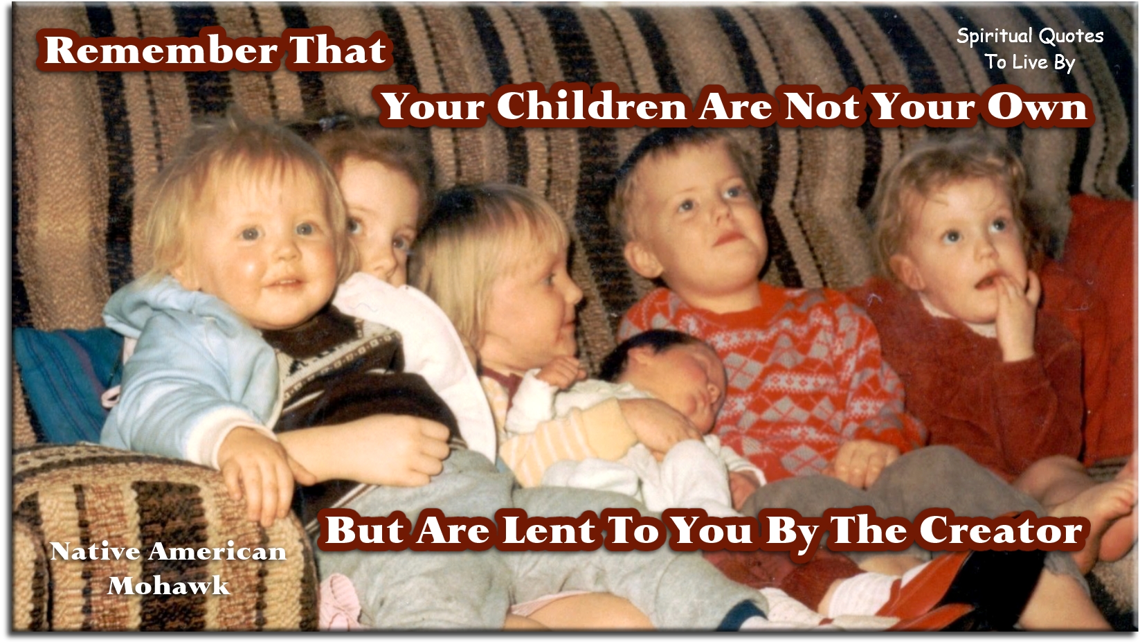 Native American quote - Remember that your children are not your own, but are lent to you by the Creator. - Spiritual Quotes To Live By