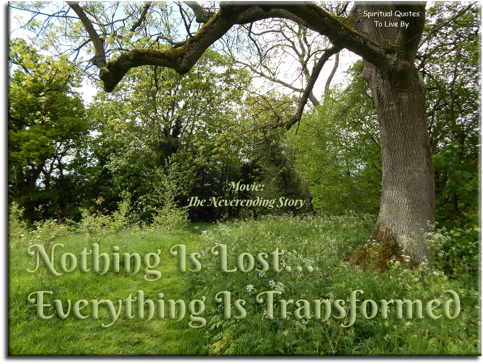 Movie: The NeverEnding Story quote - Nothing is lost… Everything is transformed. - Spiritual Quotes To Live By