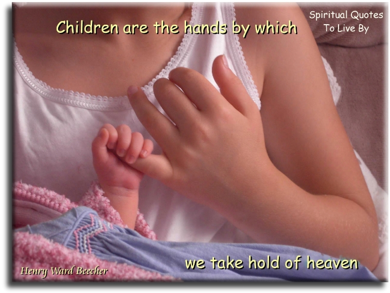 Henry Ward Beecher quote - Children are the hands by which we take hold of heaven. - Spiritual Quotes To Live By