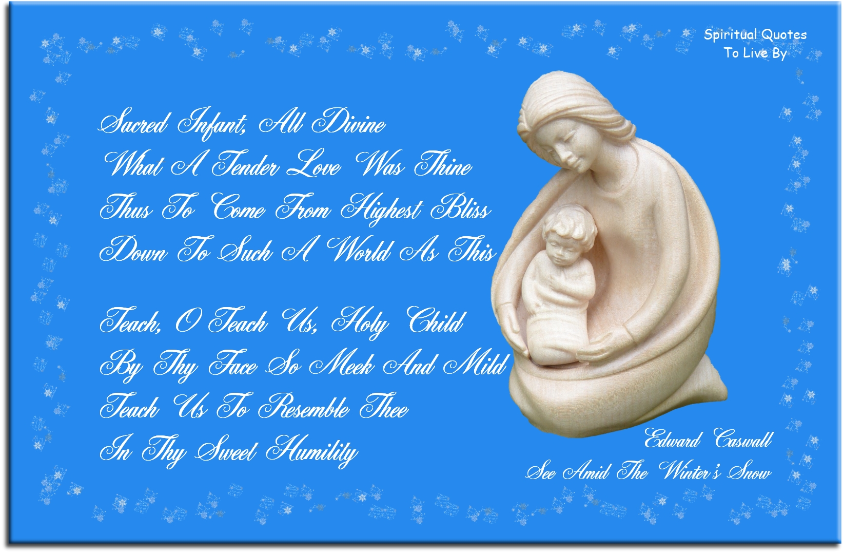 Edward Caswell quote - Sacred Infant, all Divine, What a tender love was Thine, Thus to come from Highest Bliss Down to such a world as this!  Teach, O teach us, Holy Child, By Thy face so meek and mild, Teach us to resemble Thee In Thy sweet humility. - Spiritual Quotes To Live By