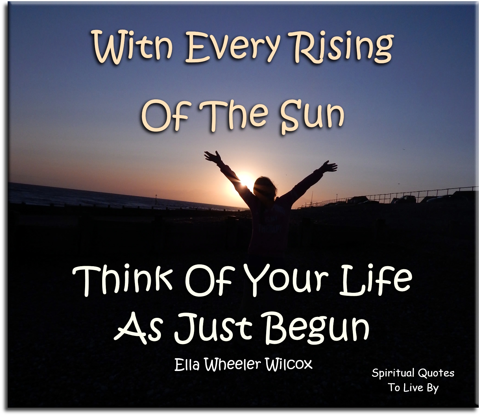 Ella Wheeler Wilcox quote - With every rising of the sun, think of your life as just begun - Spiritual Quotes To Live By Ella Wheeler Wilcox quote - With every rising of the sun, think of your life as just begun - Spiritual Quotes To Live By
