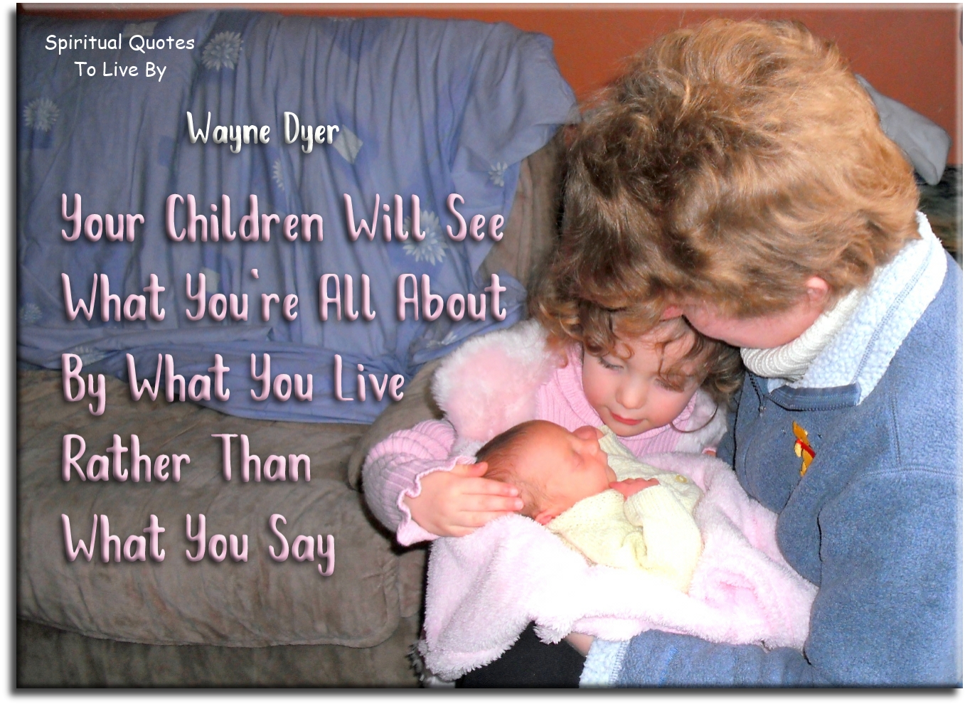 Wayne Dyer quote: Your children will see what you’re all about by what you live rather than what you say. - Spiritual Quotes To Live By
