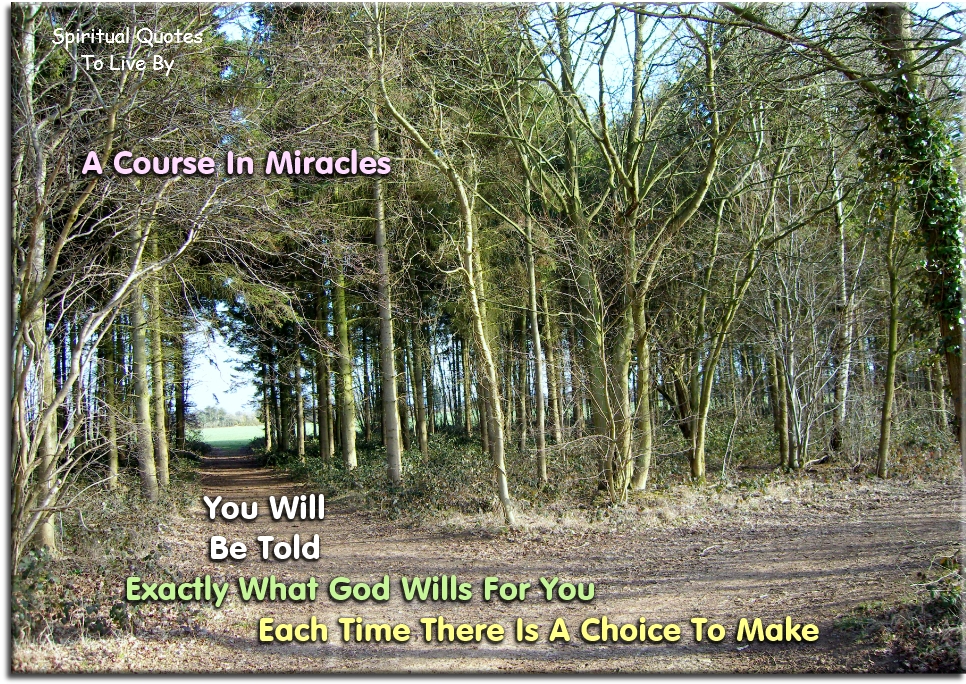 A Course In Miracles quote - You will be told exactly what God wills for you each time there is a choice to make. - Spiritual Quotes To Live By