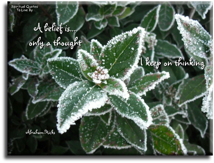 Abraham-Hicks quote - A belief is only a thought I keep thinking - Spiritual Quotes To Live By