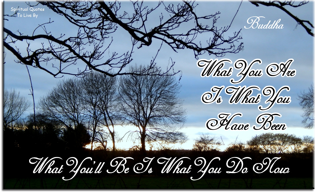 Buddha quote - What you are is what you have been. What you’ll be is what you do now. - Spiritual Quotes To Live By