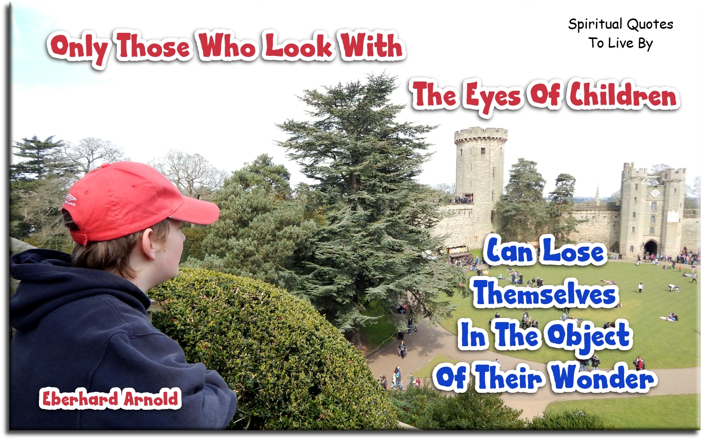 Eberhard Arnold quote - Only those who look with the eyes of children can lose themselves in the object of their wonder. - Spiritual Quotes To Live By