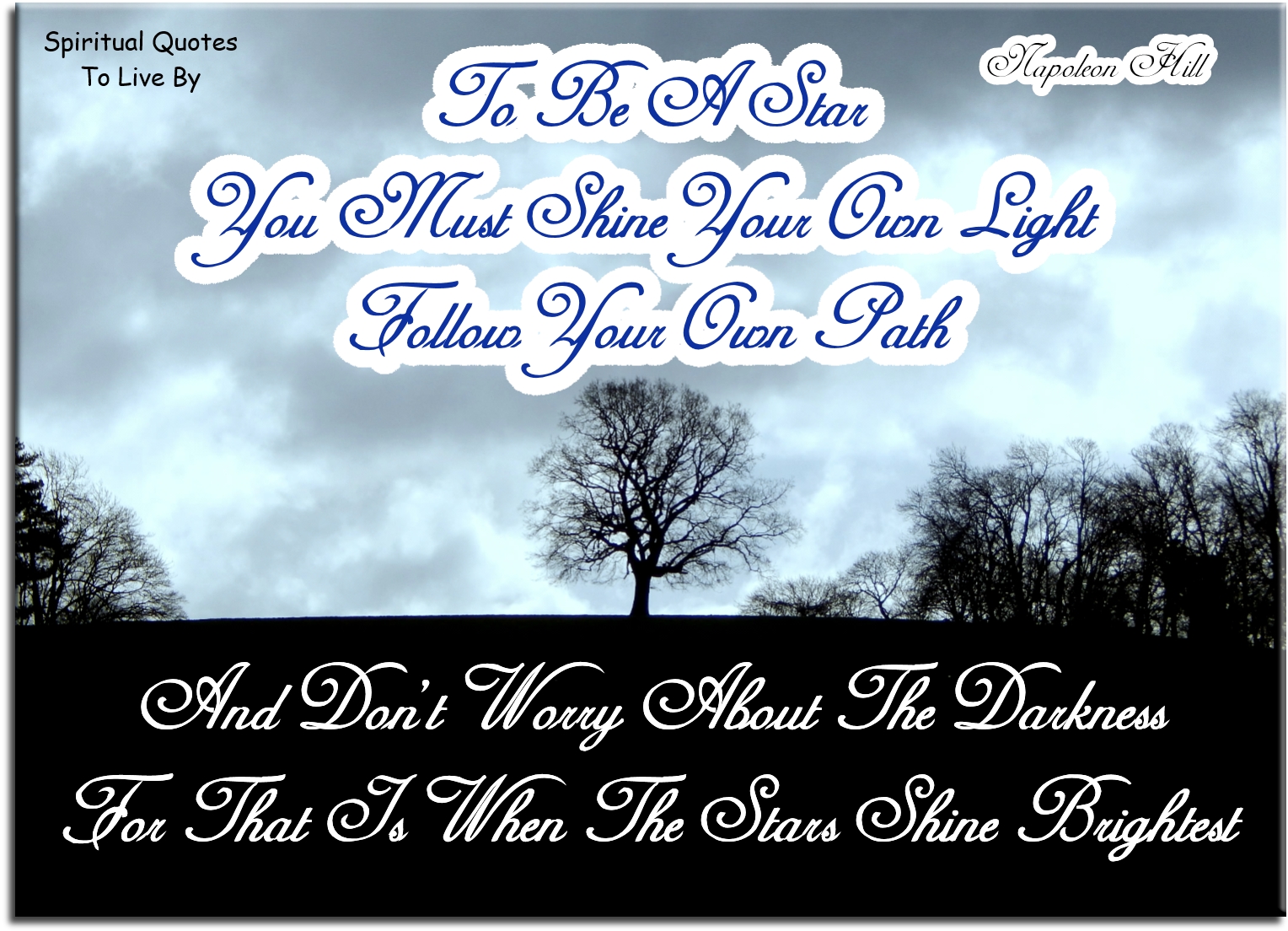 Napoleon Hill quote - To be a star.. You must shine your own Light, follow your own path and don’t worry about the darkness, for that is when the stars shine brightest. - Spiritual Quotes To Live By