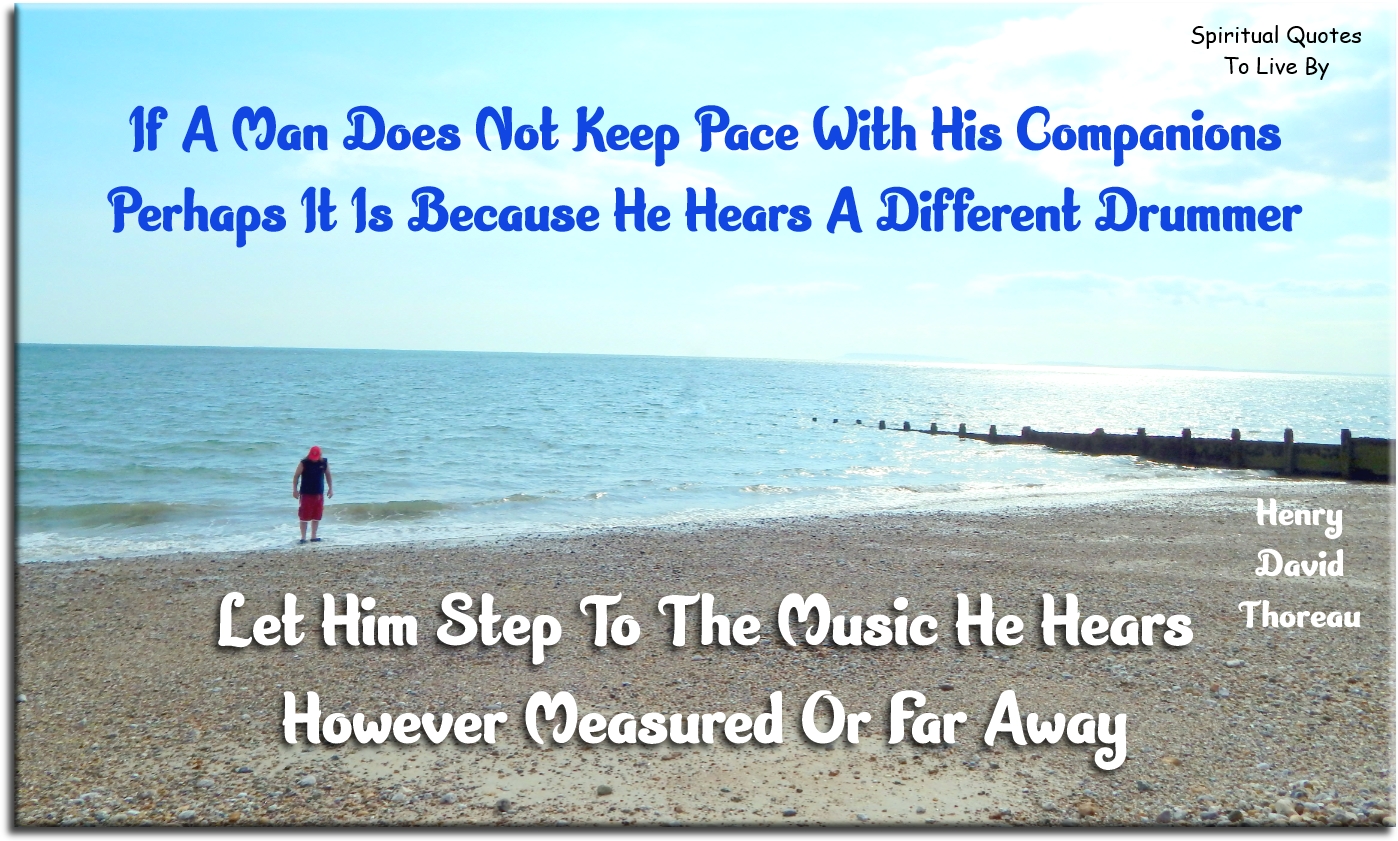 Henry David Thoreau quote - If a man does not keep pace with his companions, perhaps it is because he hears a different drummer. Let him step to the music he hears, however measured or far away. - Spiritual Quotes To Live By