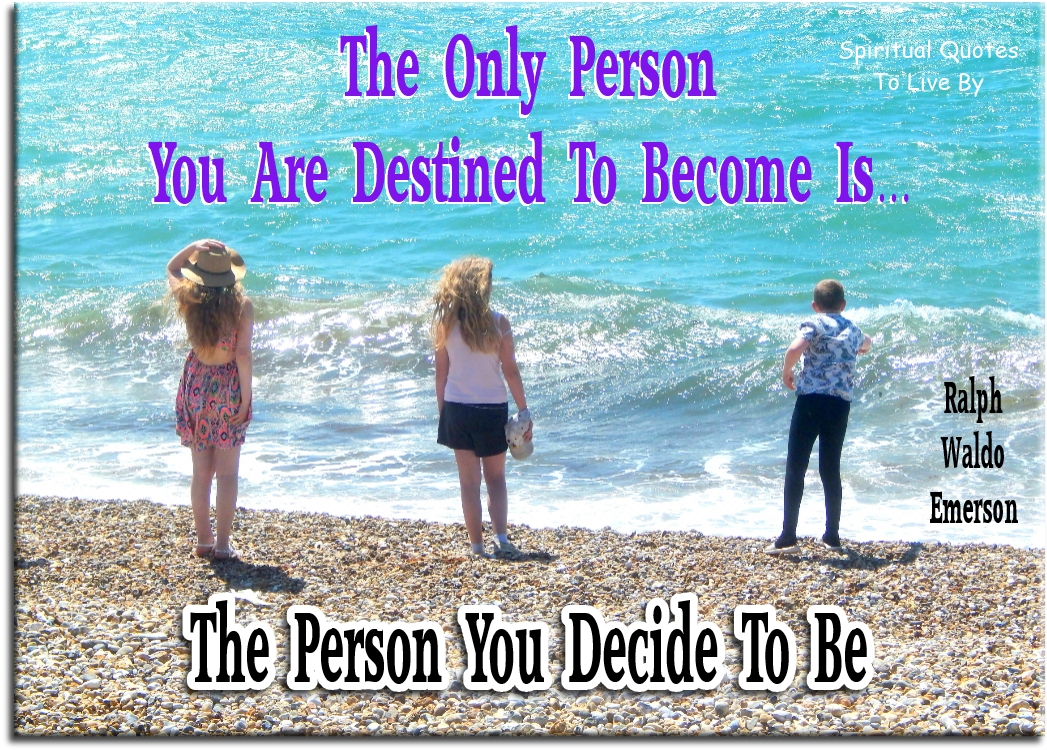 Ralph Waldo Emerson quote - The only person you are destined to become is the person you decide to be. - Spiritual Quotes To Live By