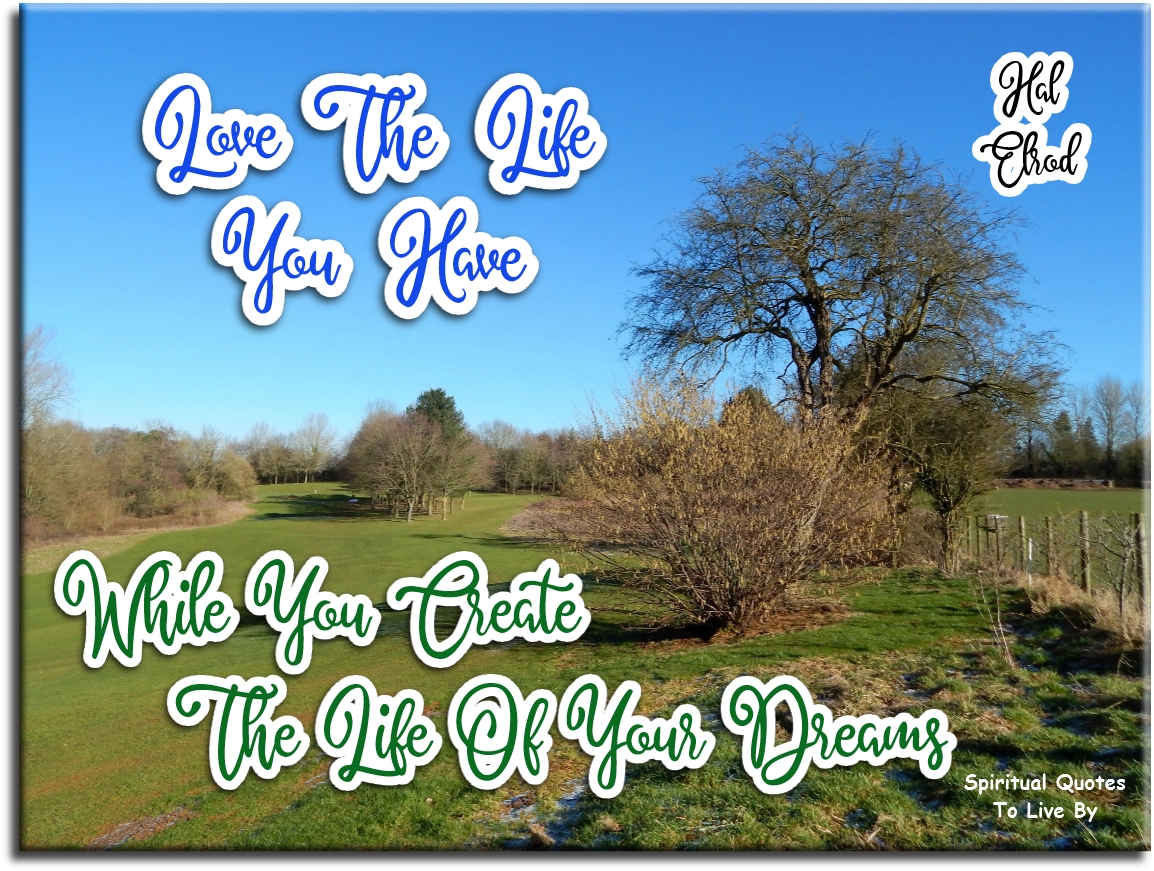 Hal Elrod quote - Love the life you have while you create the life of your dreams - Spiritual Quotes To Live By