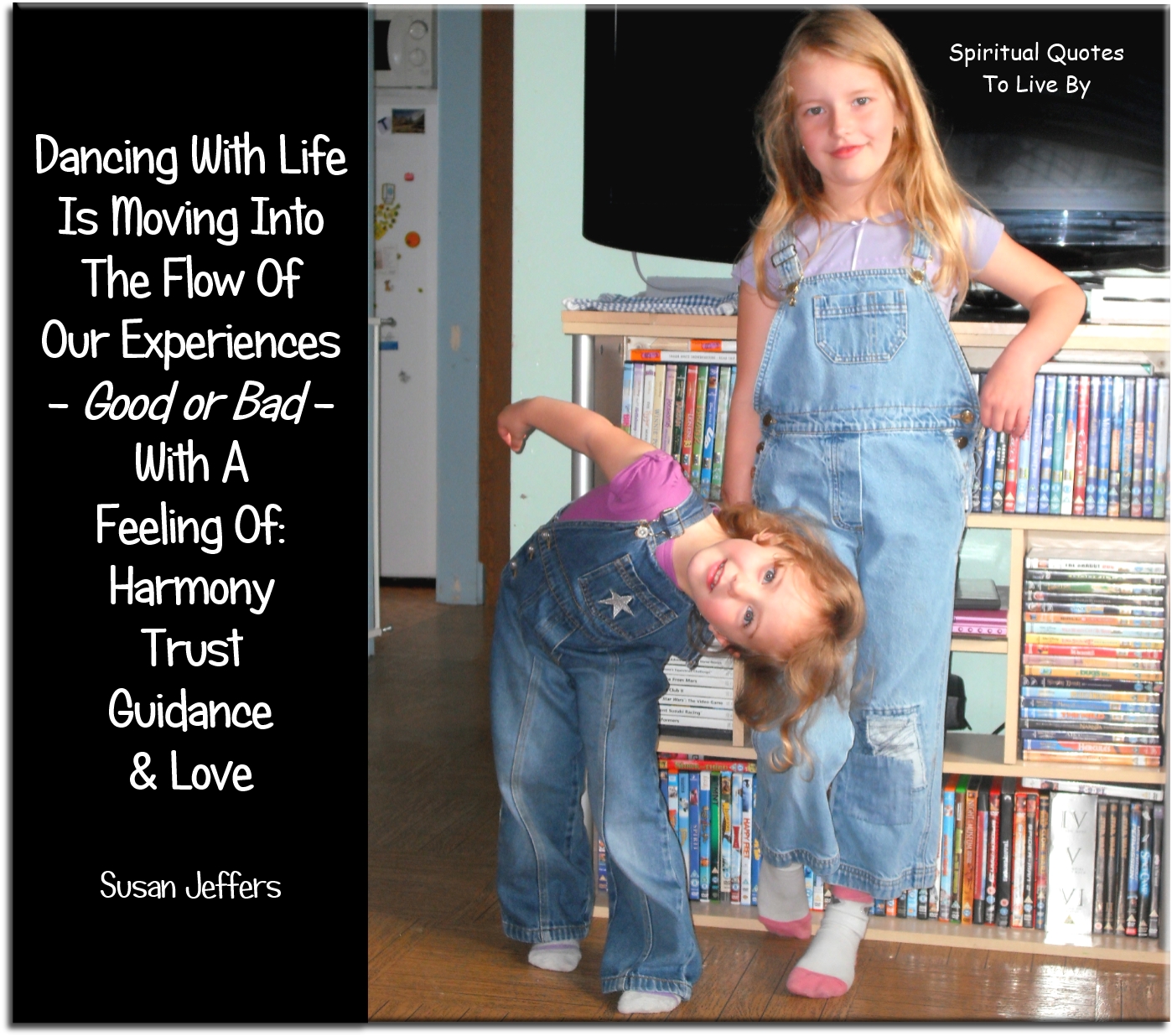 Susan Jeffers quote - Dancing with life is moving into the flow of our experiences, good or bad, with a feeling of harmony, trust, guidance and love - Spiritual Quotes To Live By