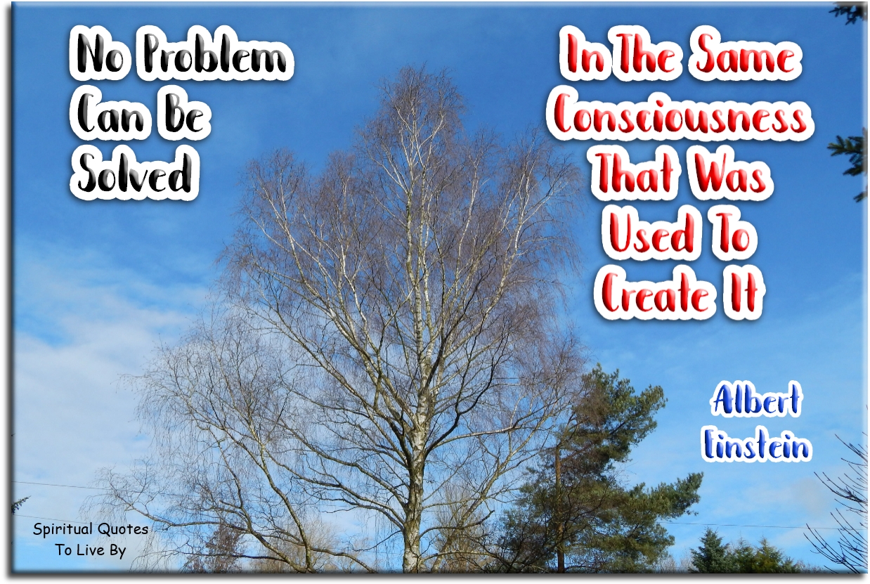 Albert Einstein quote - No problem can be solved in the same consciousness that was used to create it. - Spiritual Quotes To Live By
