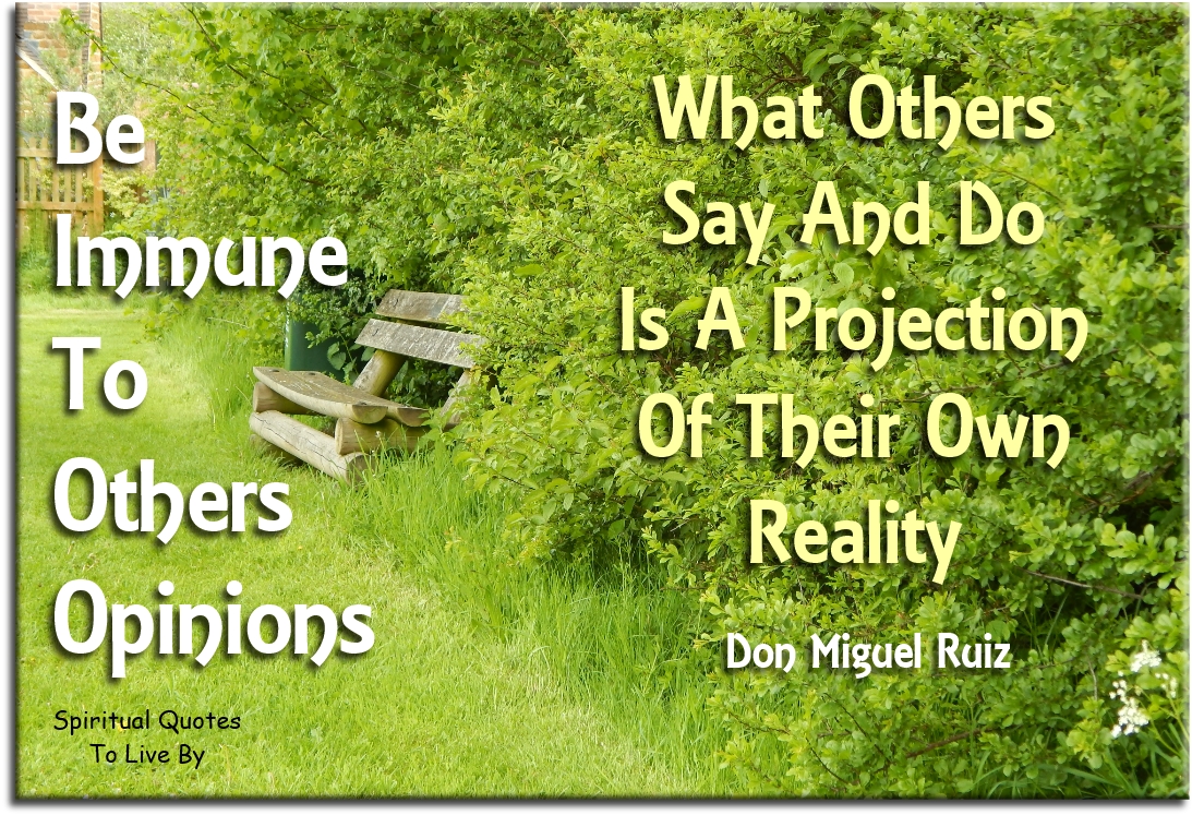 Don Miguel Ruiz quote - Be immune to others opinions.. What others say and do is a projection of their own reality. - Spiritual Quotes To Live By