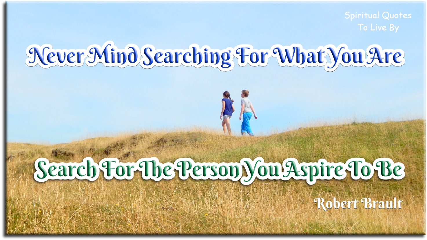Robert Brault quote - Never mind searching for what you are. Search for the person you aspire to be. - Spiritual Quotes To Live By