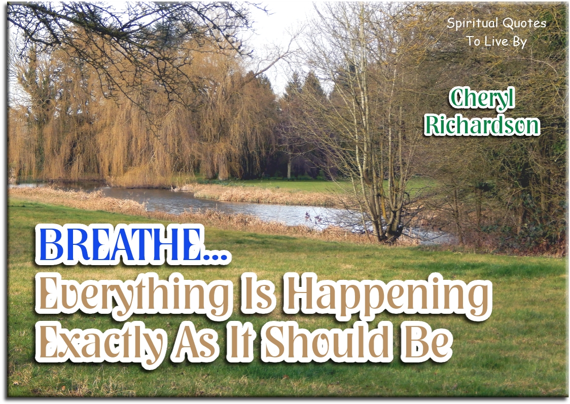 Cheryl Richardson quote - Breathe.. Everything is happening exactly as is should be. - Spiritual Quotes To Live By