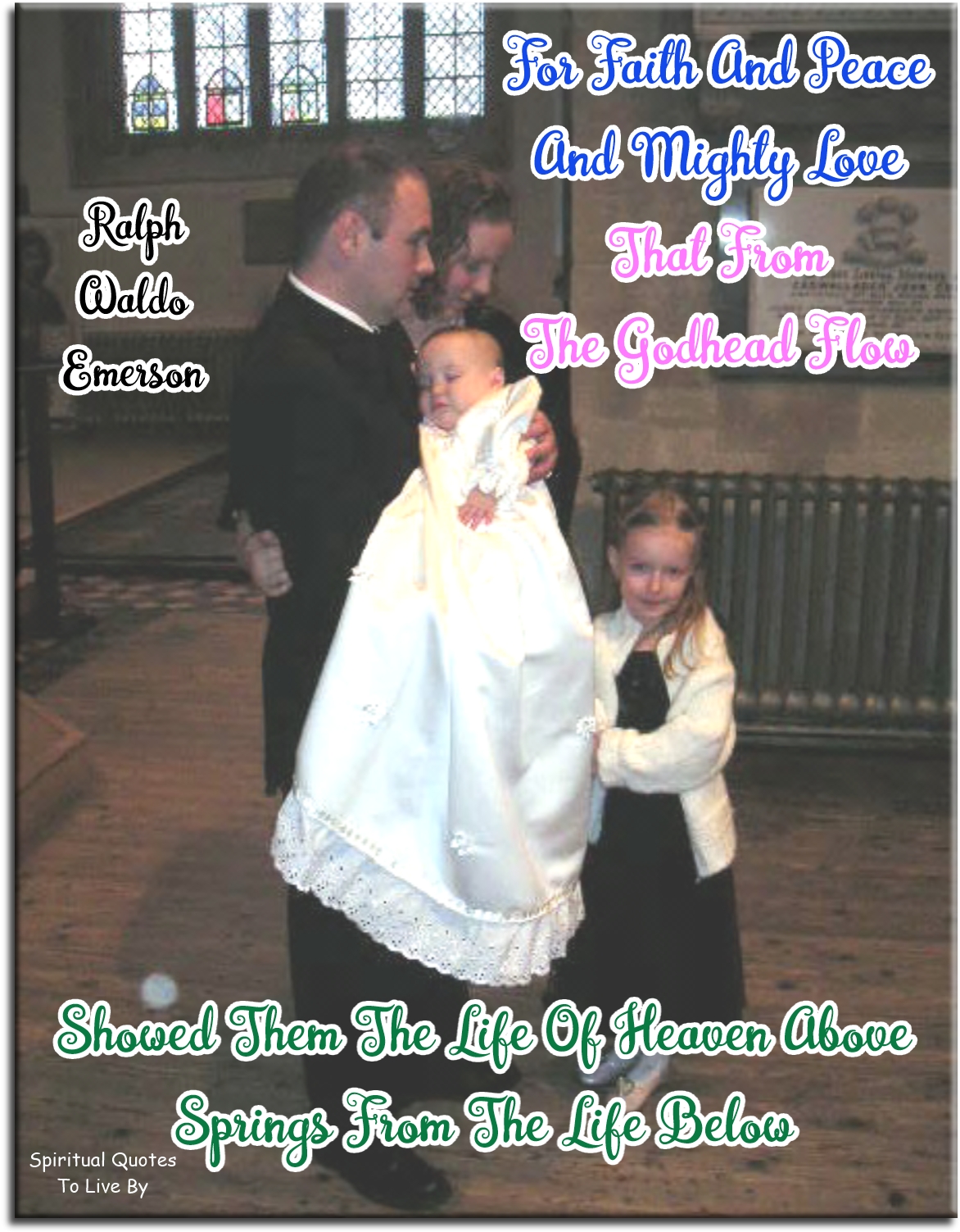 Ralph Waldo Emerson quote - For faith and peace and mighty love That from the Godhead flow, Showed them the life of Heaven above Springs from the life below. - Spiritual Quotes To Live By