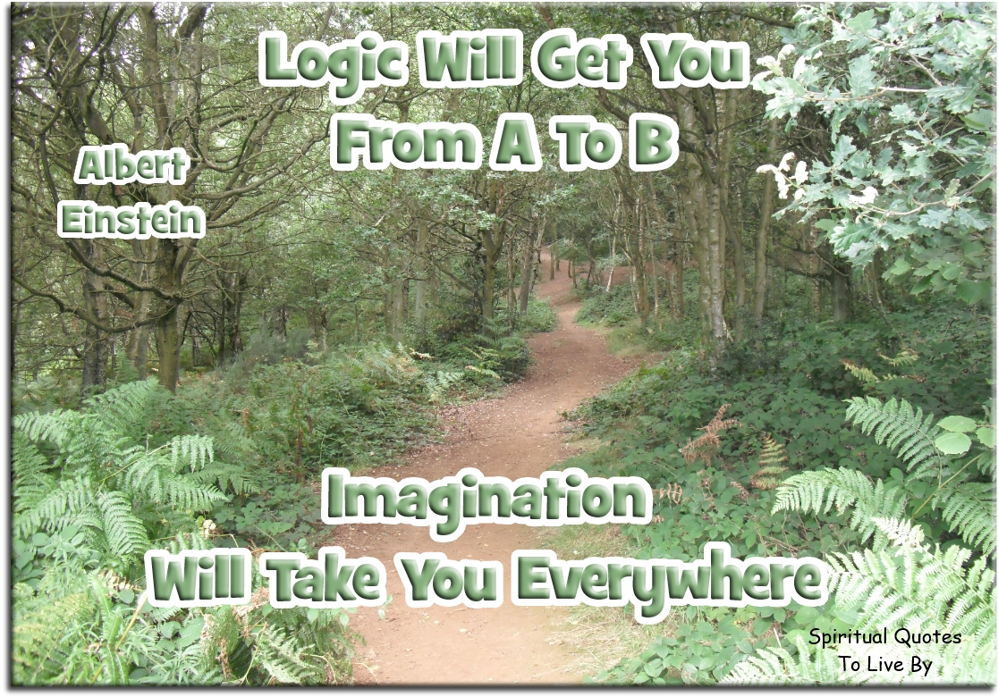 Albert Einstein quote - Logic will get you from A to B. Imagination will take you everywhere. - Spiritual Quotes To Live By