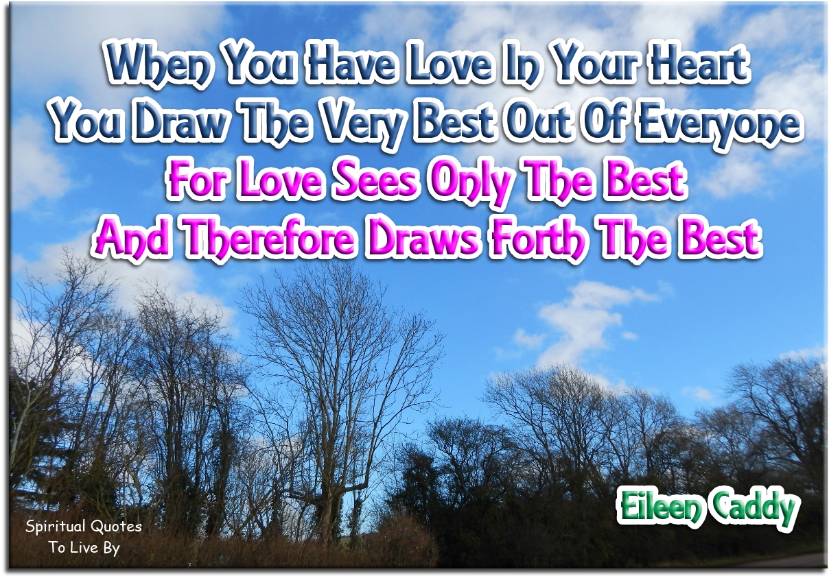 Eileen Caddy quote - When you have love in your heart, you draw the very best out of everyone, for love sees only the best and therefore draws forth the best. - Spiritual Quotes To Live By
