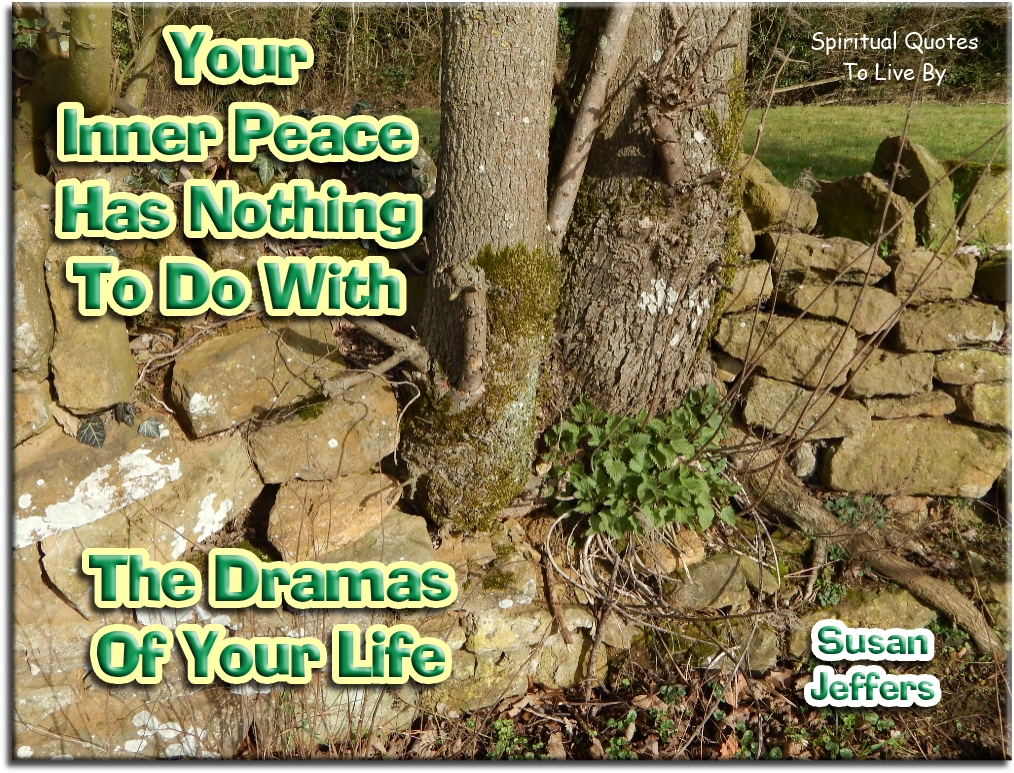 Susan Jeffers quote - Your inner peace has nothing to do with your dramas of your life - Spiritual Quotes To Live By