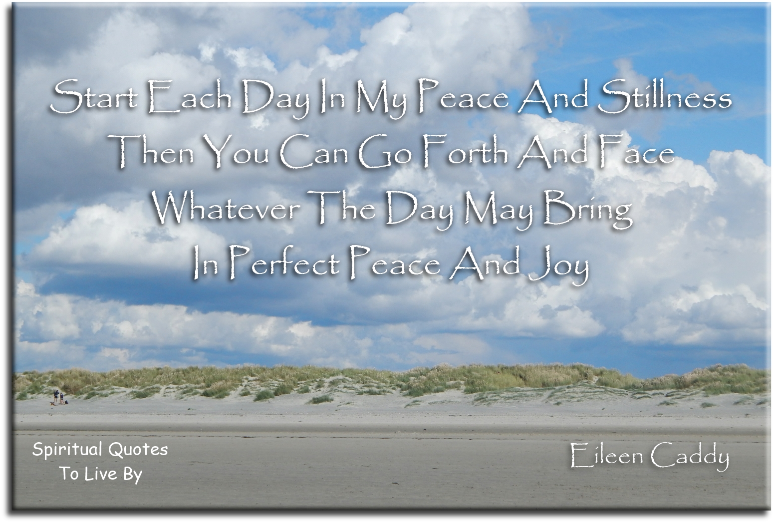 Eileen Caddy quote - Start each day in my peace and stillness, then you can go forth and face whatever the day may bring... - Spiritual Quotes To Live By