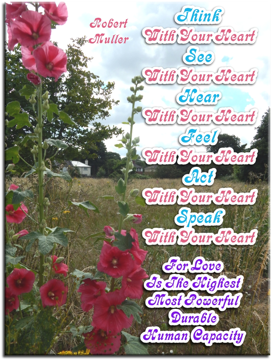 Robert Muller quote - Think with your heart. See with your heart. Hear with your heart. Feel with your heart. Act with your heart. Speak with your heart. For love is the highest, most powerful, durable human capacity. - Spiritual Quotes To Live By