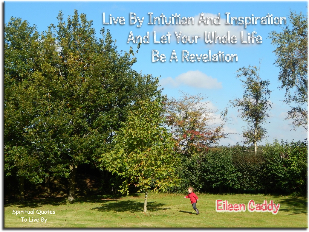 Eileen Caddy quote - Live by intuition and inspiration and let your whole life be a revelation - Spiritual Quotes To Live By