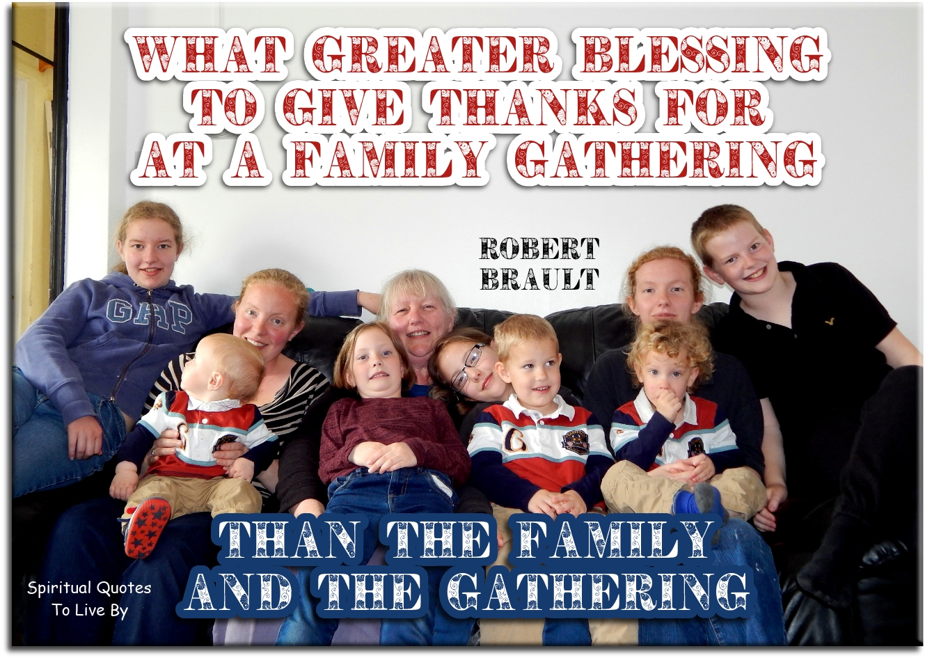 Robert Brault quote - What greater blessing to give thanks for at a family gathering, than the family and the gathering - Spiritual Quotes To Live By