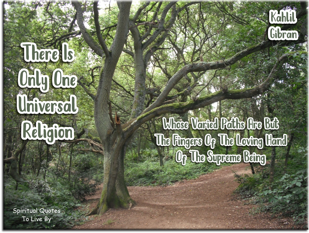 Kahlil Gibran quote - There is only one universal religion, whose varied paths are but the fingers of the Loving hand of the Supreme Being - Spiritual Quotes To Live By
