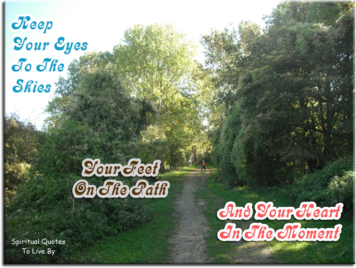 Keep your eyes to the skies, your feet on the path and your heart in the moment. - Spiritual Quotes To Live By