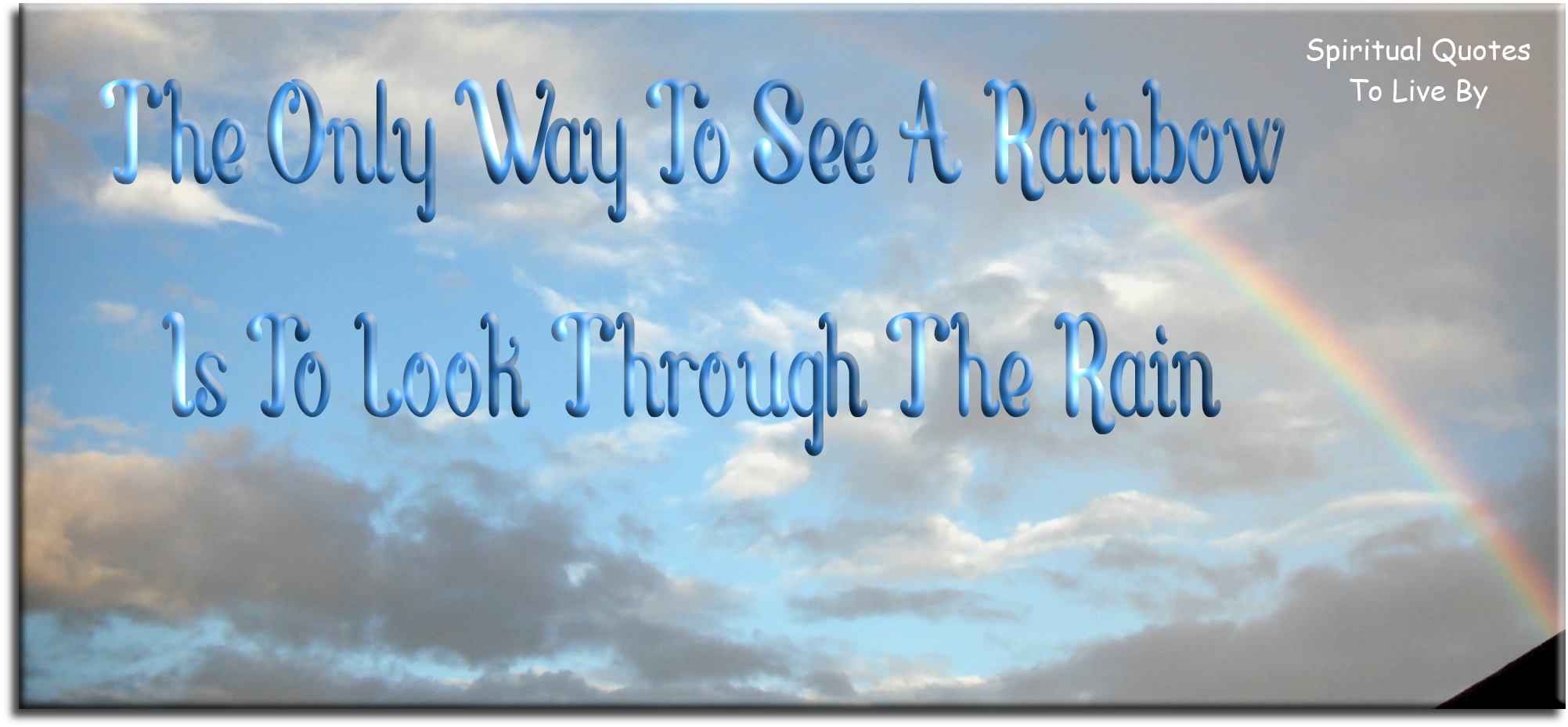 The only way to see a rainbow is to look through the rain. - Spiritual Quotes To Live By