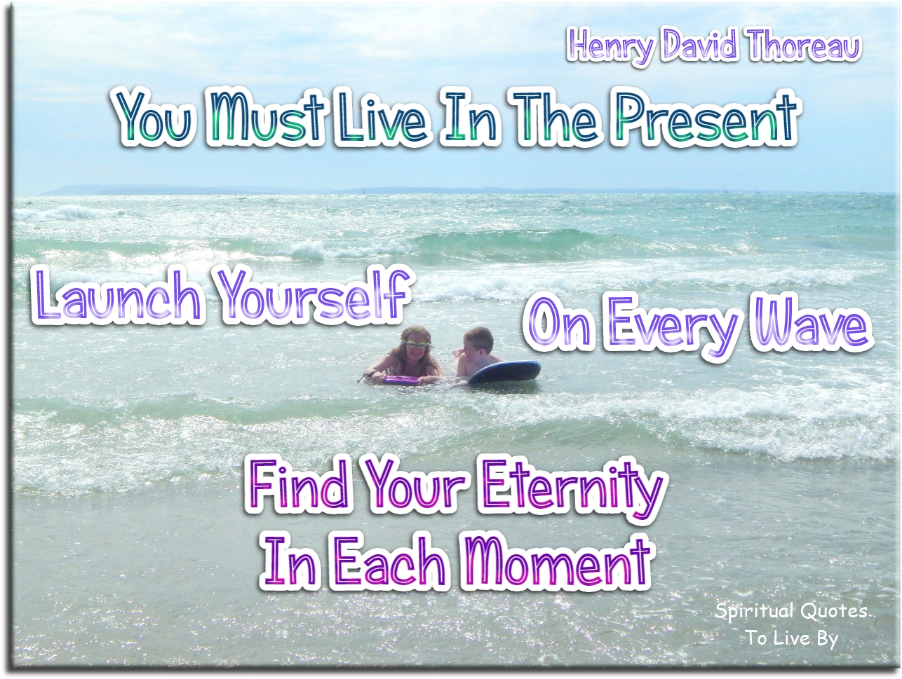 Henry David Thoreau quote - You must live in the present, launch yourself on every wave, find your eternity in each moment - Spiritual Quotes To Live By