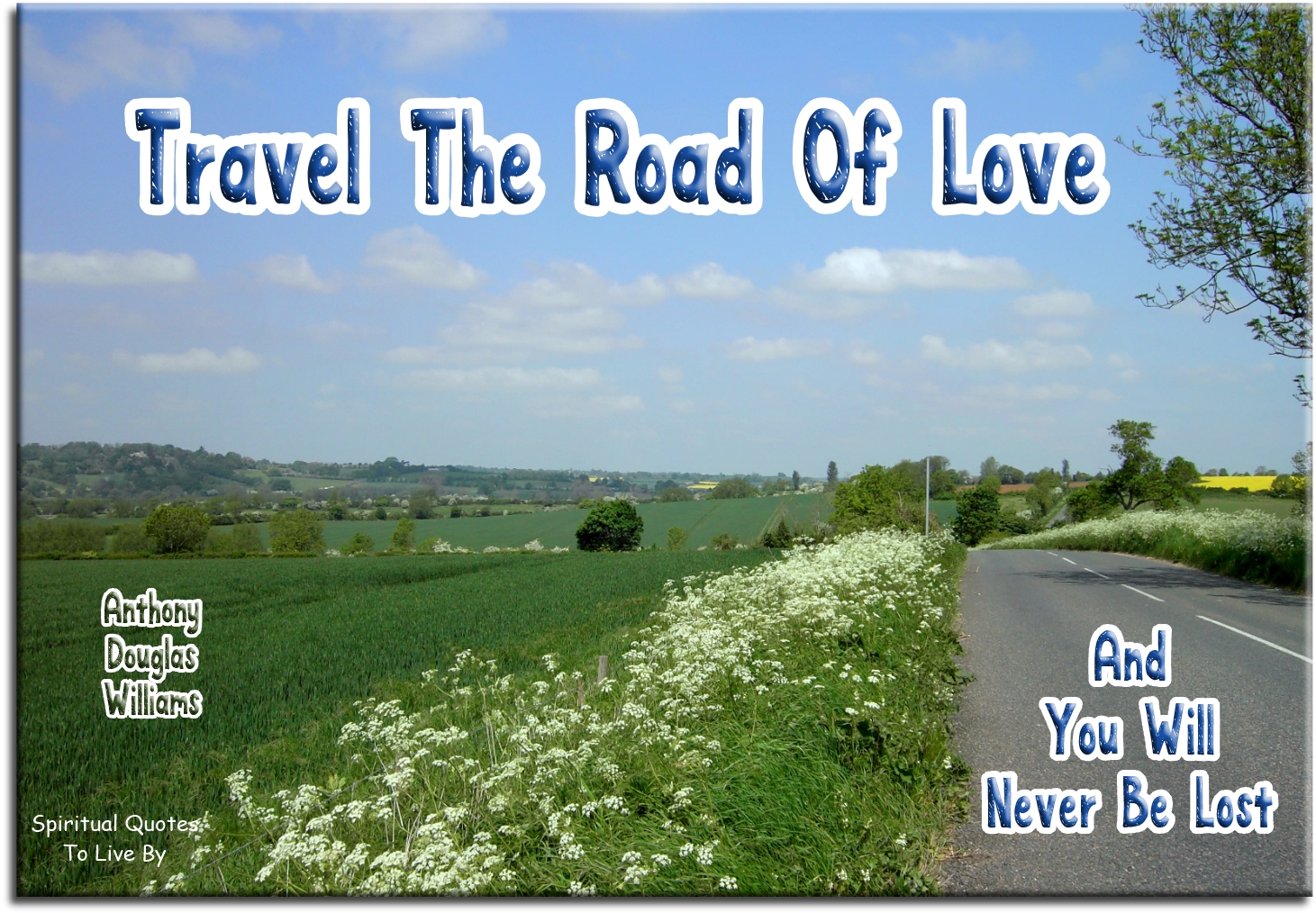 Anthony Douglas Williams quote - Travel the road of love and you will never be lost. - Spiritual Quotes To Live By