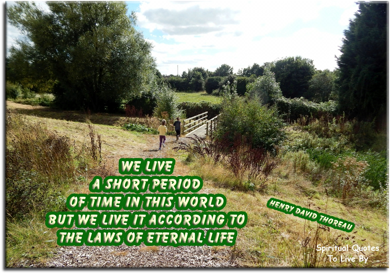 Henry David Thoreau quote - We live a short period of time in this world, but we live it according to the laws of eternal life - Spiritual Quotes To Live By