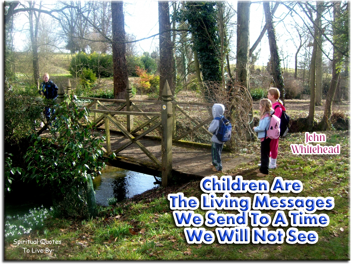 John Whitehead quote - Children are the living messages we send to a time we will not see. - Spiritual Quotes To Live By