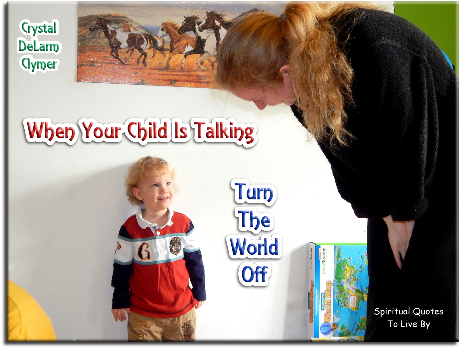 Crystal DeLarm Clymer quote - When your child is talking, turn the world off. - Spiritual Quotes To Live By