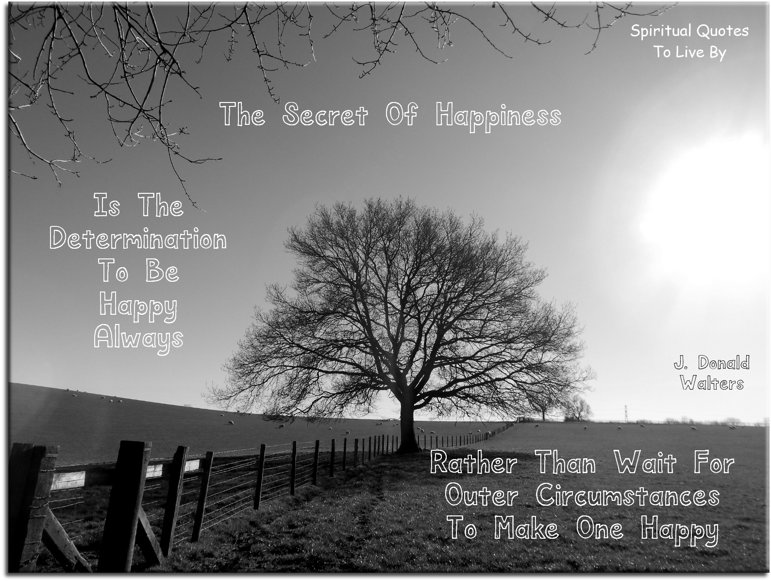 J. Donald Walters quote - The secret of happiness is the determination to be happy always, rather than wait for outer circumstances to make one happy. - Spiritual Quotes To Live By