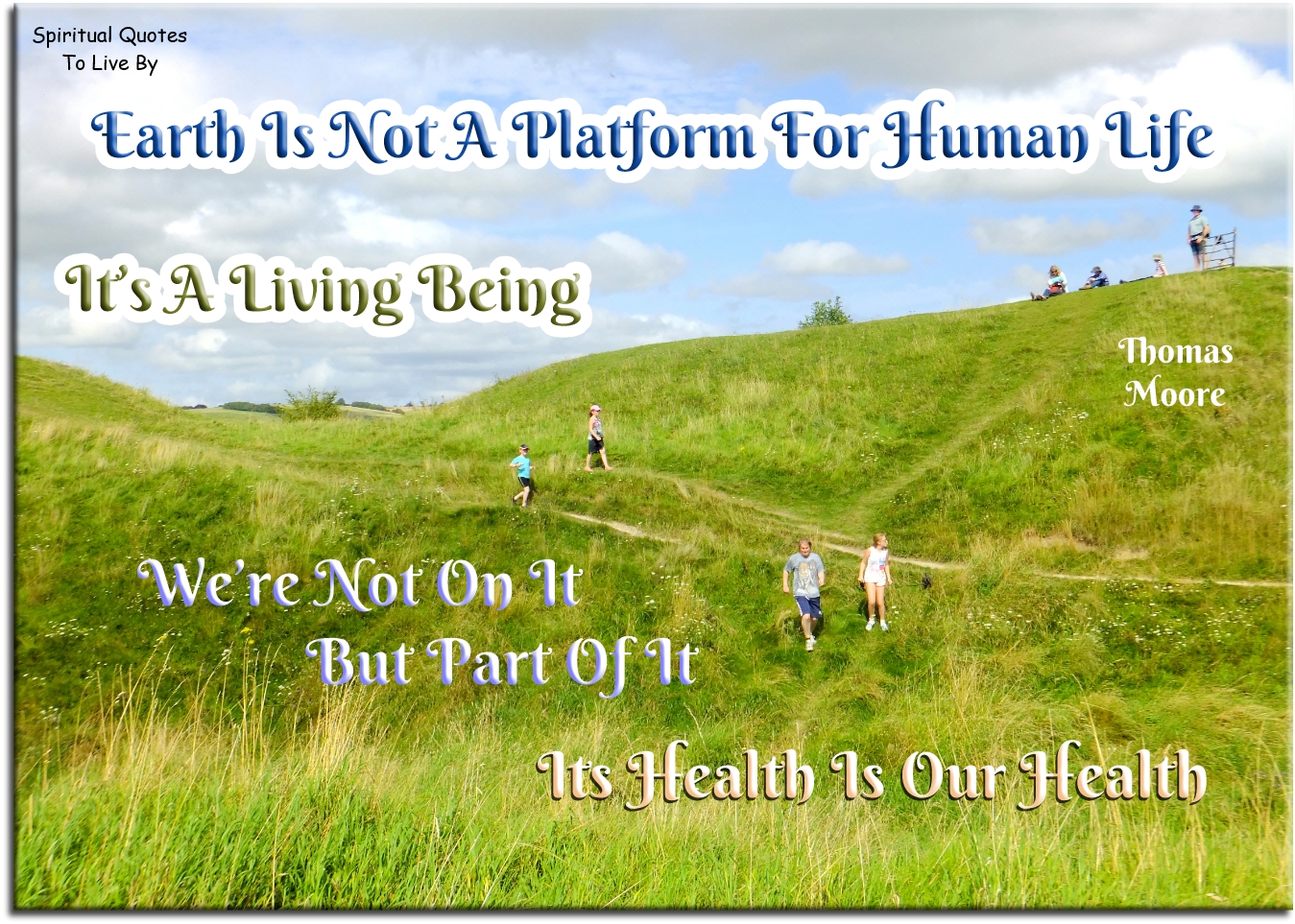 Thomas Moore quote - Earth is not a platform for human life. It’s a living being. We’re not on it, but part of it. It’s health is our health. - Spiritual Quotes To Live By