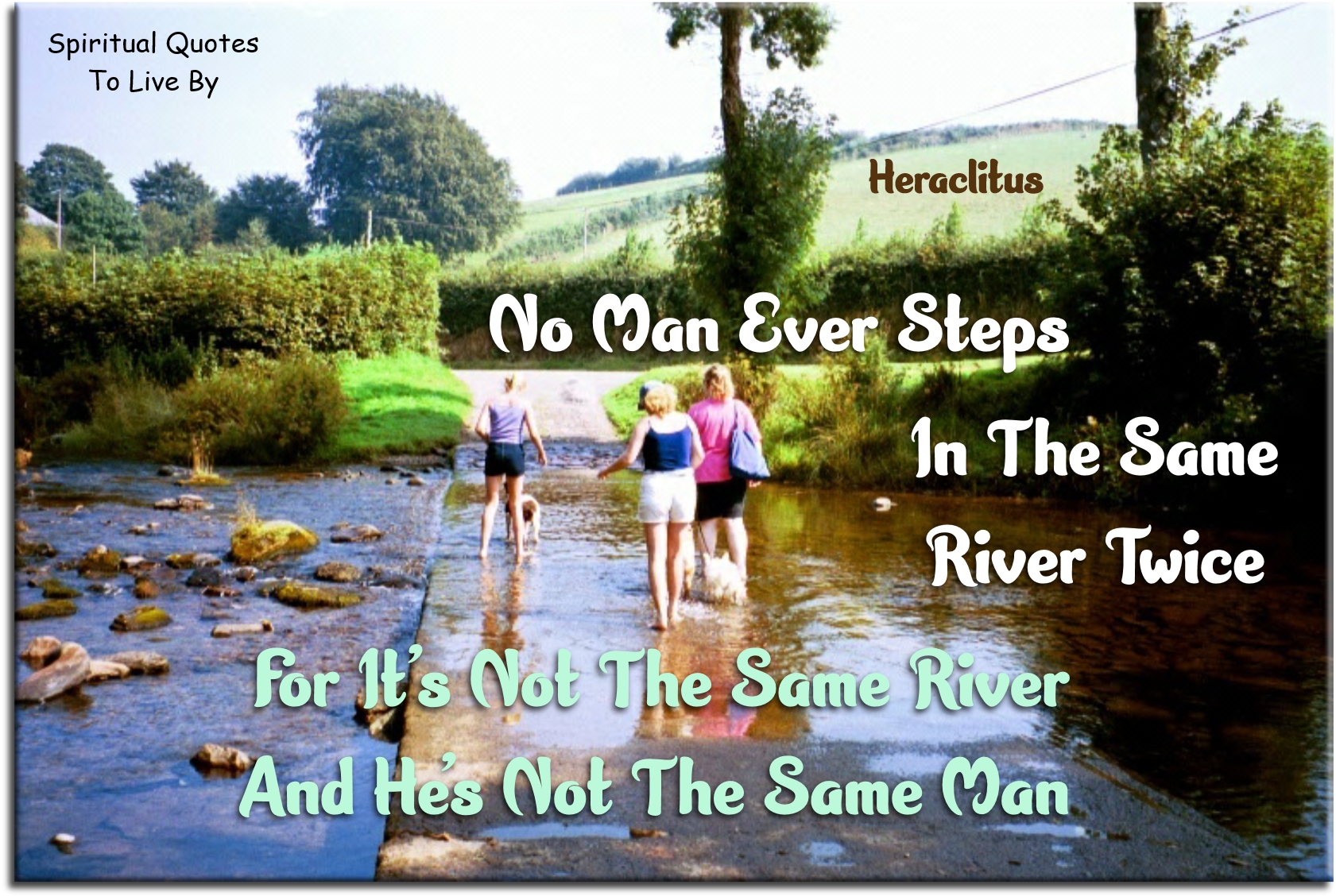 Heraclitus quote - No man ever steps in the same river twice, for it's not the same river, an he's not the same man - Spiritual Quotes To Live By