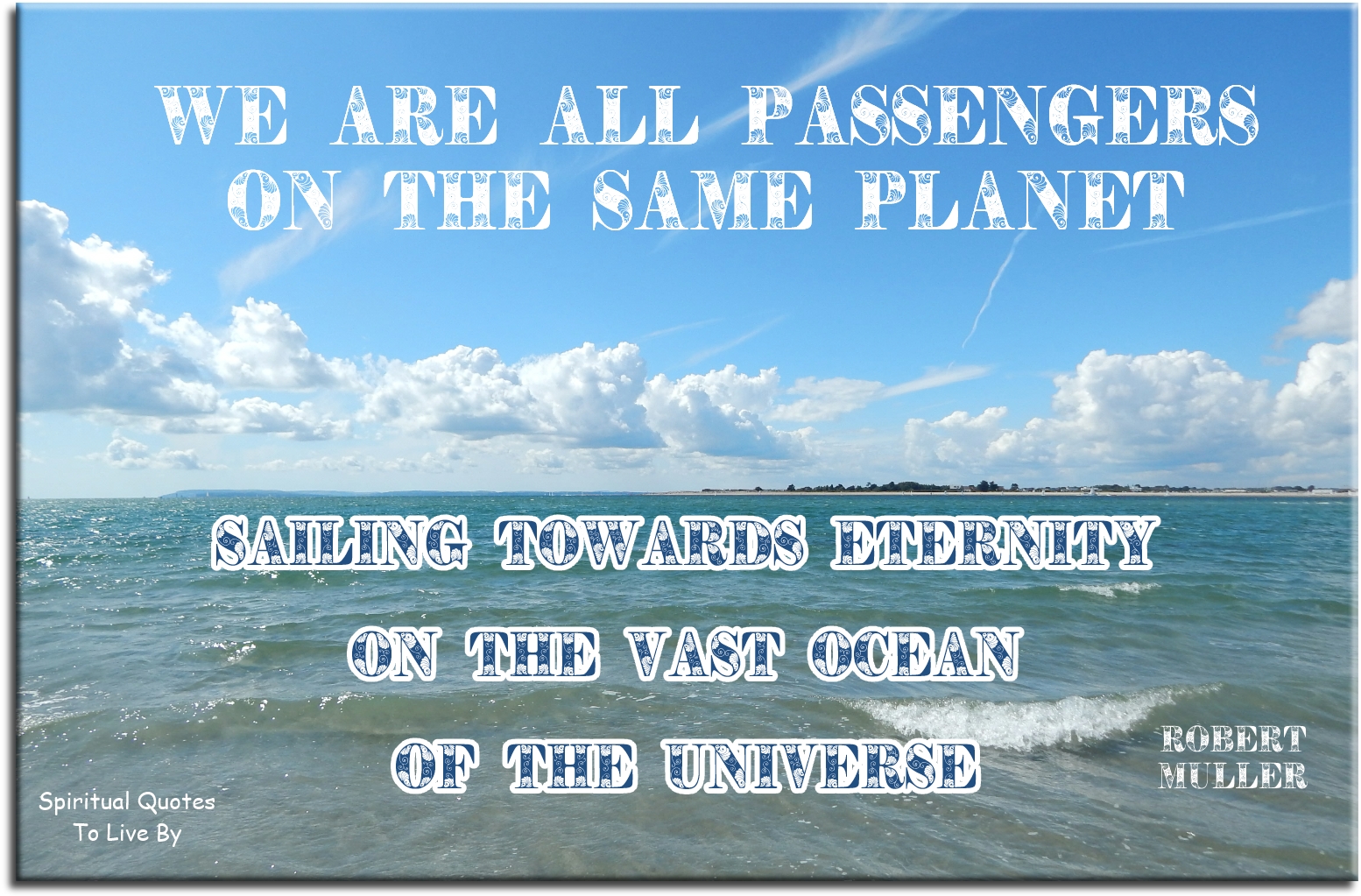 Robert Muller quote - We are all passengers on the same planet sailing towards eternity on the vast ocean of the Universe. - Spiritual Quotes To Live By