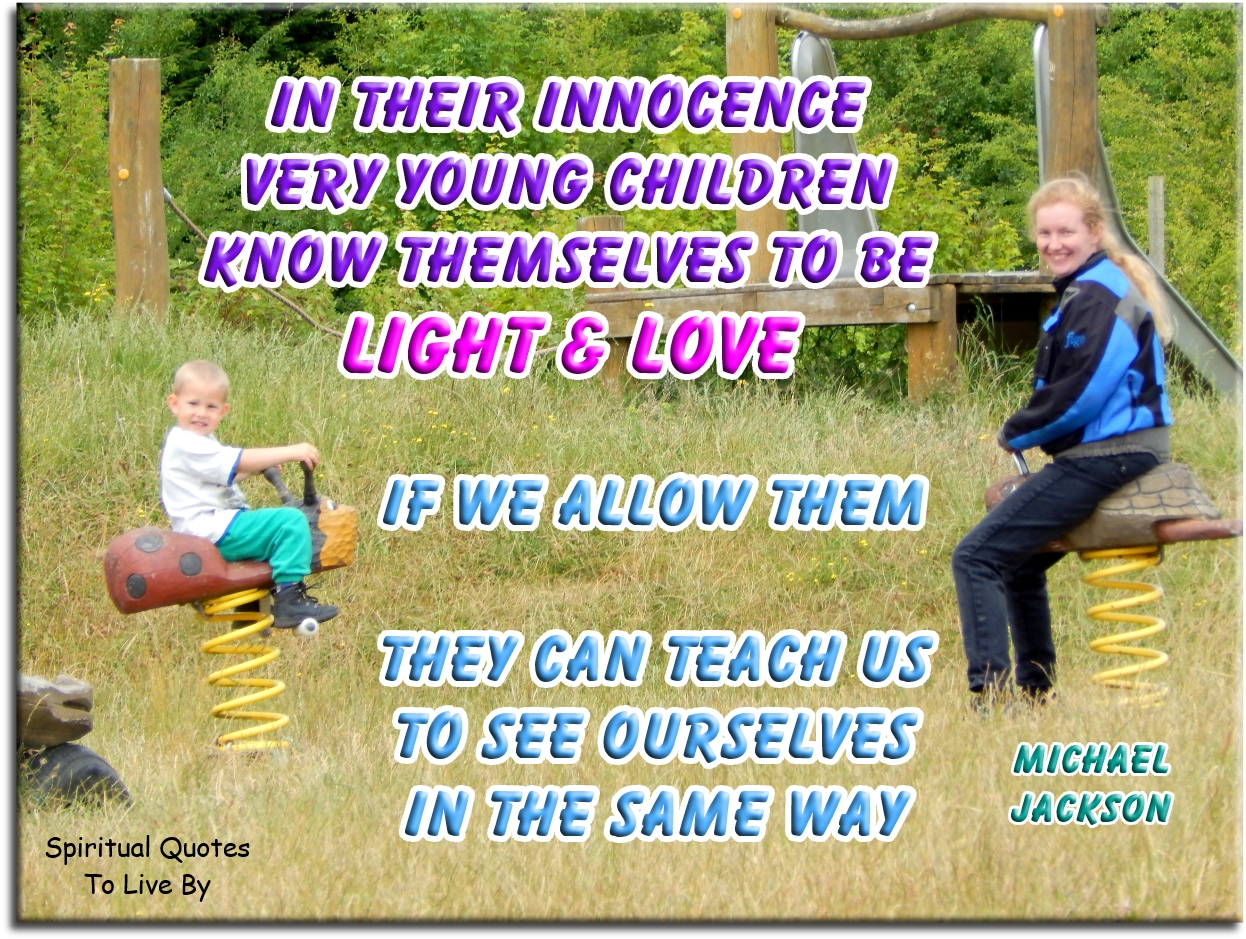 Michael Jackson quote - In their innocence, very young children know themselves to be light and love. If we allow them, they can teach us to see ourselves the same way. - Spiritual Quotes To Live By