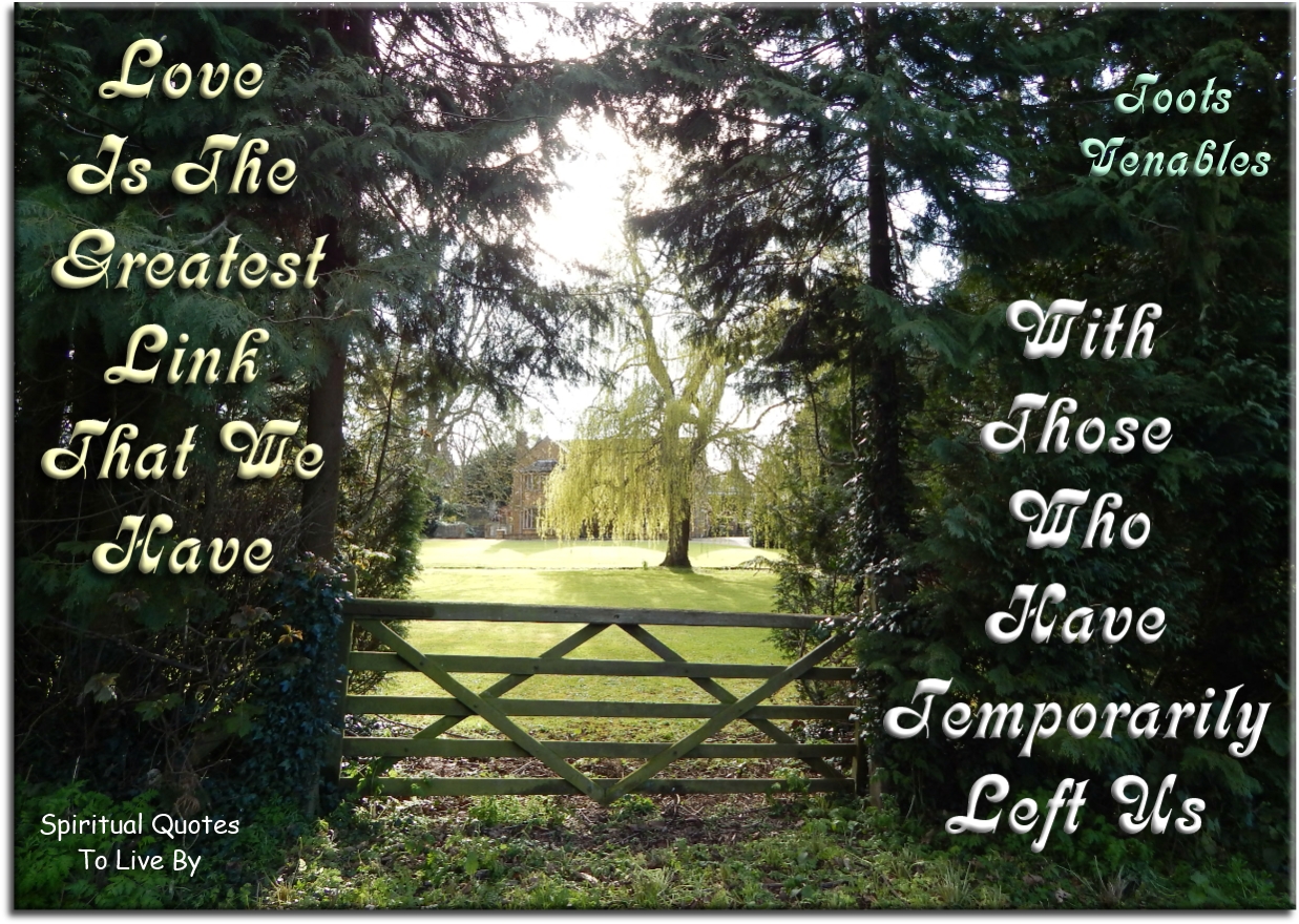 Toots Venables quote - Love is the greatest link that we have with those who have temporarily left us. - Spiritual Quotes To Live By