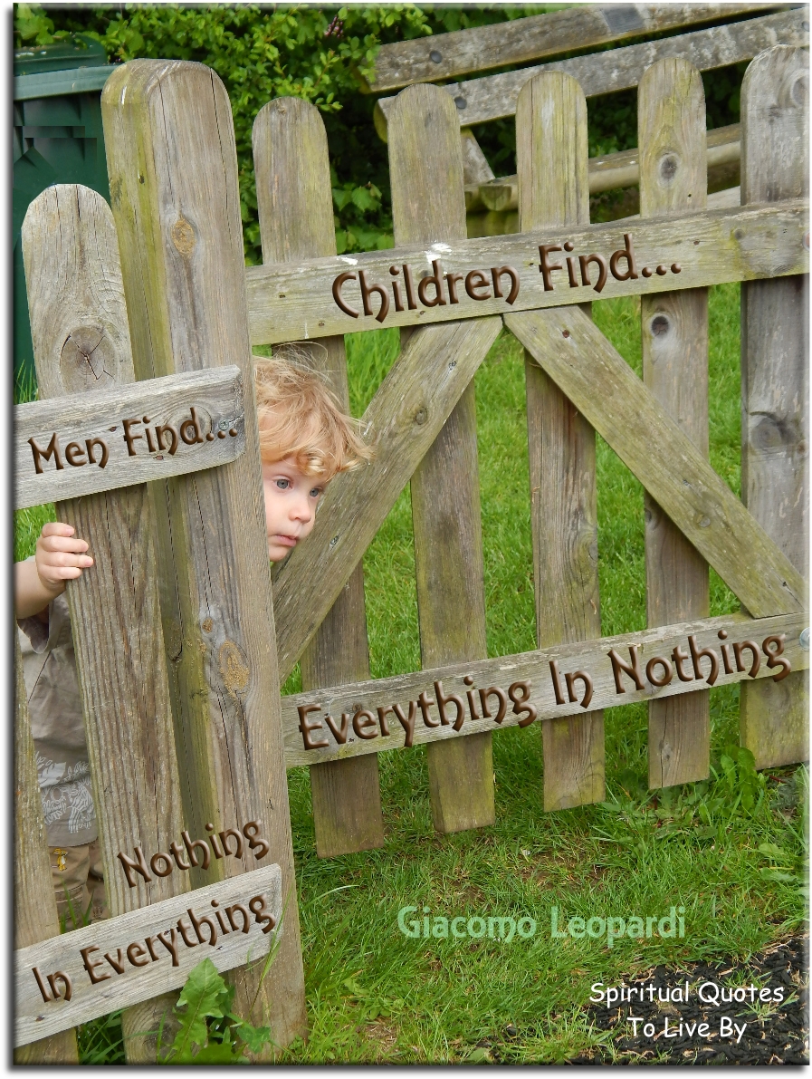 Giacomo Leopardi quote - Children find everything in nothing; men find nothing in everything. - Spiritual Quotes To Live By