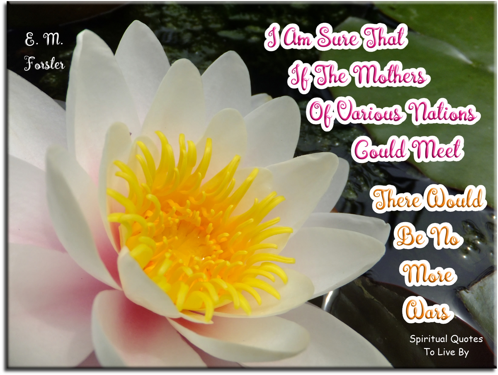 E. M. Forster quote - I am sure that if the mothers of various nations could meet, there would be no more wars. - Spiritual Quotes To Live By